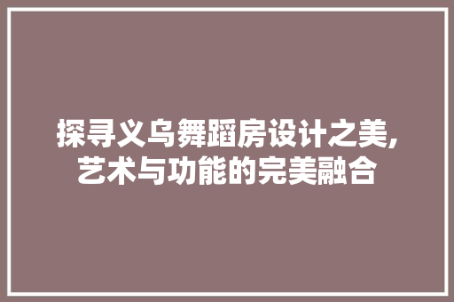 探寻义乌舞蹈房设计之美,艺术与功能的完美融合