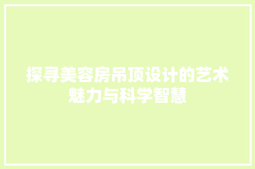 探寻美容房吊顶设计的艺术魅力与科学智慧