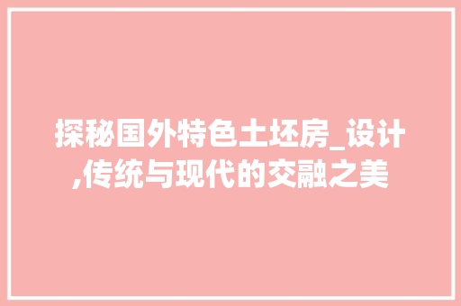 探秘国外特色土坯房_设计,传统与现代的交融之美