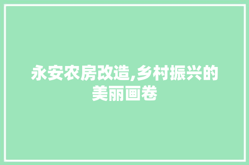 永安农房改造,乡村振兴的美丽画卷