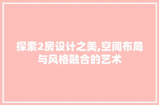 探索2房设计之美,空间布局与风格融合的艺术