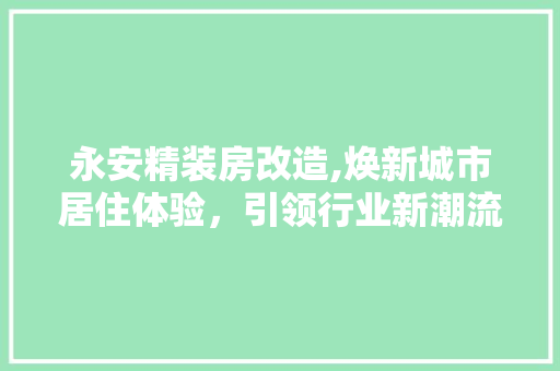 永安精装房改造,焕新城市居住体验，引领行业新潮流