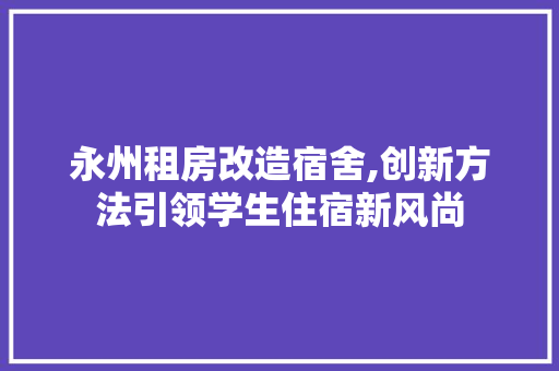 永州租房改造宿舍,创新方法引领学生住宿新风尚