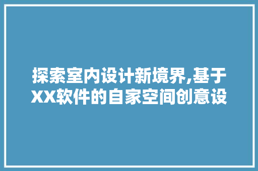 探索室内设计新境界,基于XX软件的自家空间创意设计指南