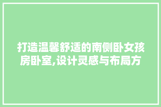 打造温馨舒适的南侧卧女孩房卧室,设计灵感与布局方法