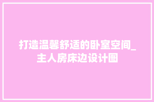 打造温馨舒适的卧室空间_主人房床边设计图