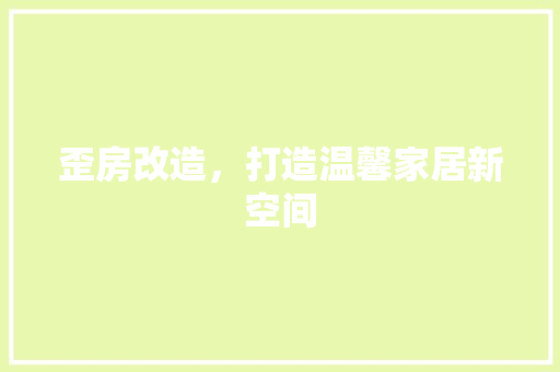 歪房改造，打造温馨家居新空间