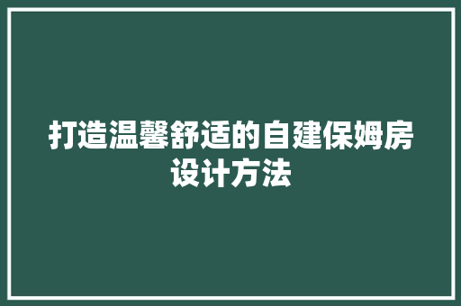 打造温馨舒适的自建保姆房设计方法
