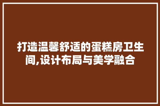 打造温馨舒适的蛋糕房卫生间,设计布局与美学融合