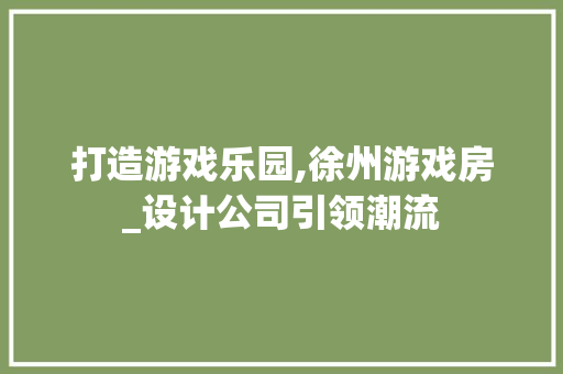 打造游戏乐园,徐州游戏房_设计公司引领潮流