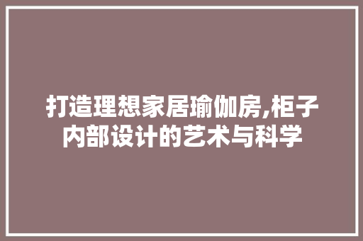 打造理想家居瑜伽房,柜子内部设计的艺术与科学