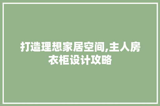 打造理想家居空间,主人房衣柜设计攻略