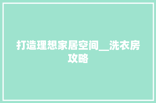 打造理想家居空间__洗衣房攻略