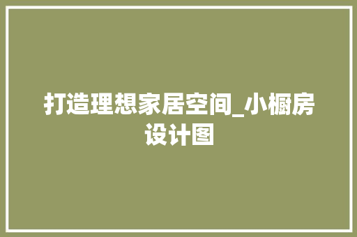 打造理想家居空间_小橱房设计图