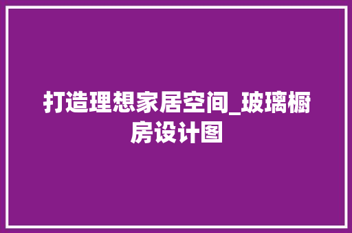 打造理想家居空间_玻璃橱房设计图