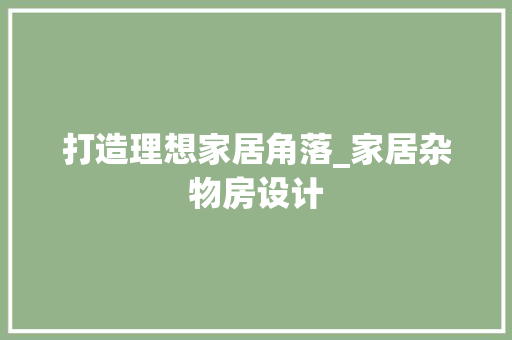 打造理想家居角落_家居杂物房设计