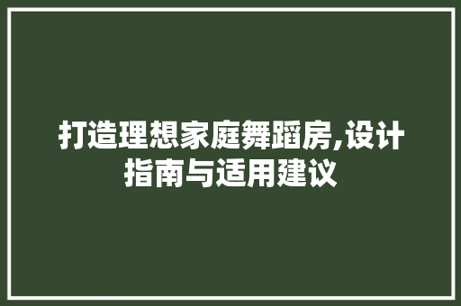打造理想家庭舞蹈房,设计指南与适用建议