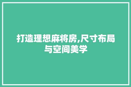 打造理想麻将房,尺寸布局与空间美学