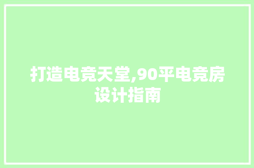打造电竞天堂,90平电竞房设计指南
