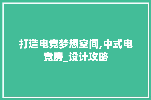 打造电竞梦想空间,中式电竞房_设计攻略