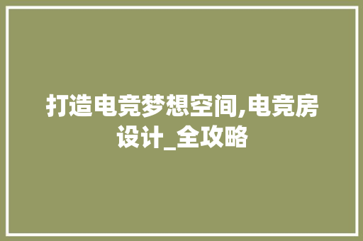 打造电竞梦想空间,电竞房设计_全攻略