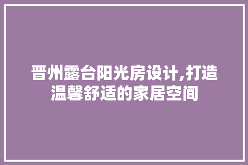 晋州露台阳光房设计,打造温馨舒适的家居空间