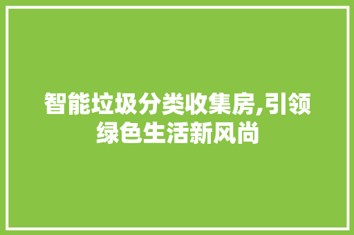 智能垃圾分类收集房,引领绿色生活新风尚