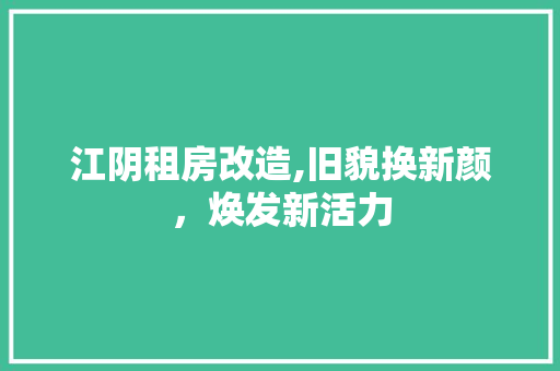 江阴租房改造,旧貌换新颜，焕发新活力