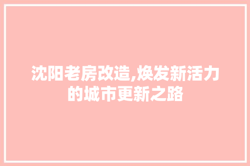 沈阳老房改造,焕发新活力的城市更新之路