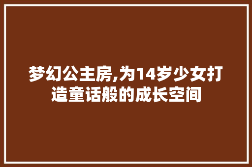 梦幻公主房,为14岁少女打造童话般的成长空间