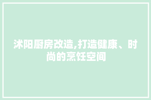 沭阳厨房改造,打造健康、时尚的烹饪空间