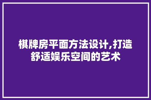 棋牌房平面方法设计,打造舒适娱乐空间的艺术