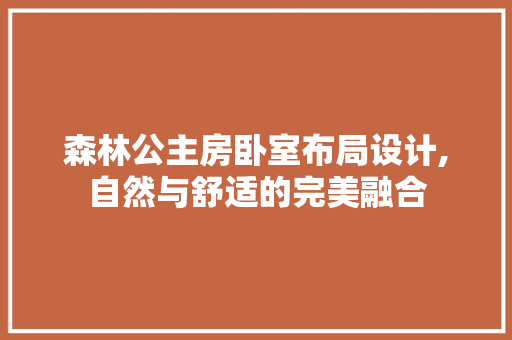 森林公主房卧室布局设计,自然与舒适的完美融合