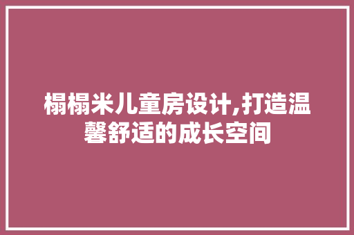 榻榻米儿童房设计,打造温馨舒适的成长空间