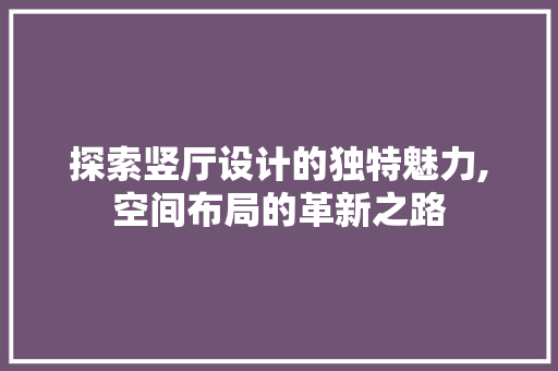 探索竖厅设计的独特魅力,空间布局的革新之路