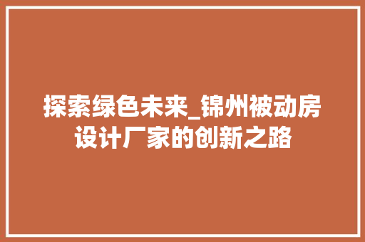 探索绿色未来_锦州被动房设计厂家的创新之路