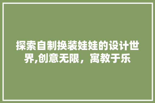探索自制换装娃娃的设计世界,创意无限，寓教于乐