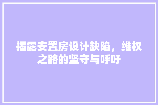 揭露安置房设计缺陷，维权之路的坚守与呼吁