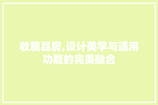 收藏品房,设计美学与适用功能的完美融合