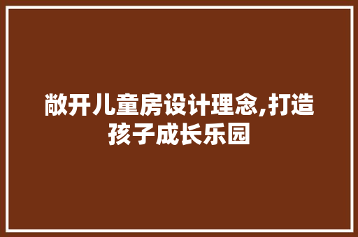 敞开儿童房设计理念,打造孩子成长乐园