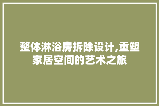 整体淋浴房拆除设计,重塑家居空间的艺术之旅
