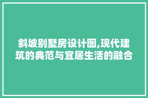 斜坡别墅房设计图,现代建筑的典范与宜居生活的融合