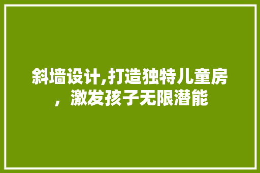 斜墙设计,打造独特儿童房，激发孩子无限潜能