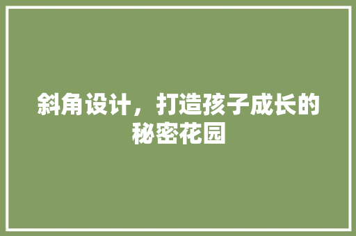 斜角设计，打造孩子成长的秘密花园