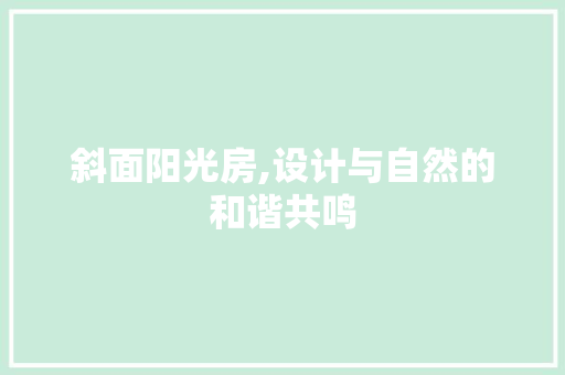 斜面阳光房,设计与自然的和谐共鸣