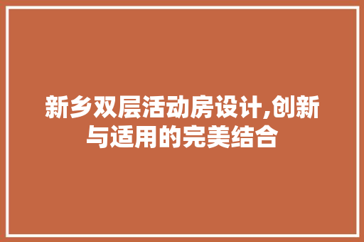 新乡双层活动房设计,创新与适用的完美结合