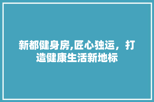 新都健身房,匠心独运，打造健康生活新地标
