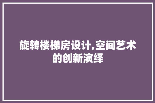 旋转楼梯房设计,空间艺术的创新演绎