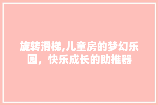 旋转滑梯,儿童房的梦幻乐园，快乐成长的助推器