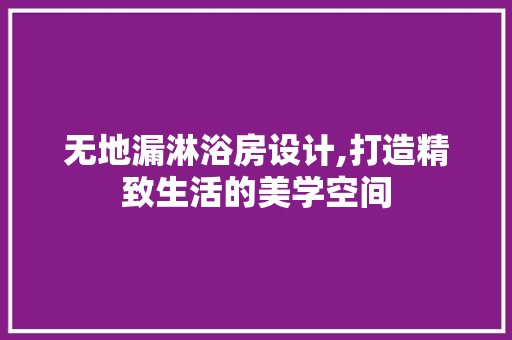 无地漏淋浴房设计,打造精致生活的美学空间